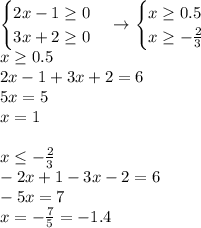 \begin{cases}2x-1\geq0\\3x+2\geq0\end{cases}\to\begin{cases}x\geq0.5\\x\geq-\frac{2}{3}\end{cases}\\x\geq0.5\\2x-1+3x+2=6\\5x=5\\x=1\\\\x\le-\frac{2}{3}\\-2x+1-3x-2=6\\-5x=7\\x=-\frac{7}{5}=-1.4