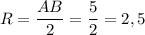 R = \dfrac{AB}2=\dfrac 52=2,5