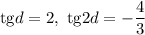 \mathrm{tg}d=2,\ \mathrm{tg}2d=-\dfrac{4}{3}