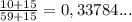 \frac {10+15}{59+15}=0,33784...