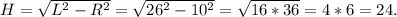 H=\sqrt{L^2-R^2} =\sqrt{26^2-10^2} =\sqrt{16*36} =4*6=24.