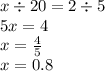 x \div 20 = 2 \div 5 \\ 5x = 4 \\ x = \frac{4}{5 } \\ x = 0.8