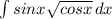 \int\limits {sinx\sqrt{cos x} } \, dx