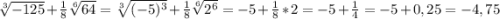 \sqrt[3]{-125}+\frac{1}{8}\sqrt[6]{64} =\sqrt[3]{(-5)^{3}}+\frac{1}{8}\sqrt[6]{2^{6}}=-5+\frac{1}{8}*2=-5+\frac{1}{4}=-5+0,25=-4,75