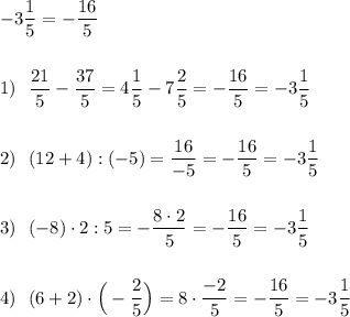 -3\dfrac{1}{5}=-\dfrac{16}{5}\\\\\\1)\ \ \dfrac{21}{5}-\dfrac{37}{5}=4\dfrac{1}{5}-7\dfrac{2}{5}=-\dfrac{16}{5}=-3\dfrac{1}{5}\\\\\\2)\ \ (12+4):(-5)=\dfrac{16}{-5}=-\dfrac{16}{5}=-3\dfrac{1}{5}\\\\\\3)\ \ (-8)\cdot 2:5=-\dfrac{8\cdot 2}{5}=-\dfrac{16}{5}=-3\dfrac{1}{5}\\\\\\4)\ \ (6+2)\cdot \Big(-\dfrac{2}{5}\Big)=8\cdot \dfrac{-2}{5}=-\dfrac{16}{5}=-3\dfrac{1}{5}