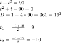 t+t^2=90 \\ t^2+t-90=0 \\ D=1+4*90=361=19^2 \\ \\ t_1=\frac{-1+19}{2}=9 \\ \\ t_2=\frac{-1-19}{2} =-10