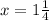 x = 1 \frac{1}{4}