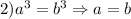 2)a^3=b^3 \Rightarrow a=b