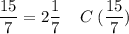 \displaystyle \frac{15}{7} =2\frac{1}{7} \;\;\;\; C\;(\frac{15}{7} )