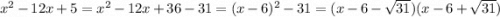 {x}^{2} - 12x + 5 = {x}^{2} - 12x + 36 - 31 = (x - 6) {}^{2} - 31 = (x - 6 - \sqrt{31} )(x - 6 + \sqrt{31} )