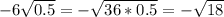 -6\sqrt{0.5}=-\sqrt{36*0.5}=-\sqrt{18}