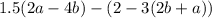 1.5(2a - 4b) - (2 - 3(2b + a))