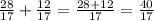 \frac{28}{17} + \frac{12} {17} = \frac{28 + 12}{17} = \frac{40}{17}