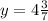 y = 4\frac{3}{7}