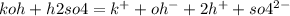 koh + h2so4 = {k}^{ + } + o {h}^{ - } + 2 {h}^{ + } + so {4}^{2 - }