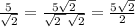 \frac{5}{\sqrt{2} } =\frac{5\sqrt{2} } {\sqrt{2\ }\sqrt{2} }= \frac{5\sqrt{2} }{2}