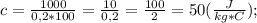 c=\frac{1000}{0,2*100}=\frac{10}{0,2}=\frac{100}{2}=50(\frac{J}{kg*C});