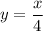 \displaystyle y = \frac{x}{4}