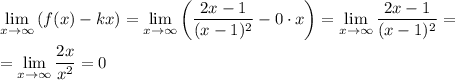 \displaystyle \lim_{x \to \infty} \left(f(x)-kx \right) = \lim_{x \to \infty} \left(\dfrac{2x - 1}{(x-1)^{2}}-0 \cdot x \right) = \lim_{x \to \infty} \dfrac{2x - 1}{(x-1)^{2}} =\\\\= \lim_{x \to \infty} \dfrac{2x}{x^{2}} = 0