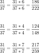 \displaystyle \frac{31}{37} =\frac{31*6}{37*6} =\frac{186}{222}\\\\\\\\\frac{31}{37}=\frac{31*4}{37*4} =\frac{124}{148}\\\\\\\frac{31}{37} =\frac{31*7}{37*7}=\frac{217}{259}