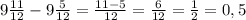 9\frac{11}{12} - 9\frac{5}{12} = \frac{11 - 5}{12} = \frac{6}{12} = \frac{1}{2} = 0,5