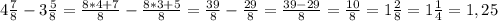 4\frac{7}{8} - 3\frac{5}{8} = \frac{8 * 4 + 7}{8} - \frac{8 * 3 + 5}{8} = \frac{39}{8} - \frac{29}{8} = \frac{39 - 29}{8} = \frac{10}{8} = 1\frac{2}{8} = 1\frac{1}{4} = 1,25