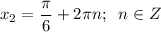 \displaystyle x_{2} = \frac{\pi }{6}+2\pi n ; \;\;n \in Z