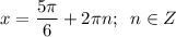 \displaystyle x = \frac{5\pi }{6}+2\pi n ; \;\;n \in Z