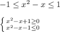 -1\leq x^{2}-x\leq 1\\\\\left \{ {{x^{2}-x+1\geq 0} \atop {x^{2}-x-1\leq 0}} \right.