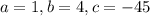 a = 1, b = 4, c = - 45