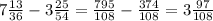 7 \frac{13}{36} - 3 \frac{25}{54} = \frac{795}{108} - \frac{374}{108} = 3\frac{97}{108}