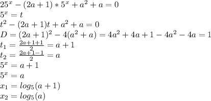 25^x-(2a+1)*5^x+a^2+a=0\\5^x=t\\t^2-(2a+1)t+a^2+a=0\\D=(2a+1)^2-4(a^2+a)=4a^2+4a+1-4a^2-4a=1\\t_{1}=\frac{2a+1+1}{2}=a+1\\ t_{2}=\frac{2a+1-1}{2}=a\\5^x=a+1\\ 5^x=a\\x_{1}=log_{5}(a+1)\\x_{2}=log_{5}(a)\\