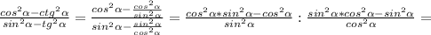 \frac{cos^{2}\alpha-ctg^{2}\alpha}{sin^{2}\alpha-tg^{2}\alpha}=\frac{cos^{2}\alpha-\frac{cos^{2}\alpha}{sin^{2}\alpha}}{sin^{2}\alpha-\frac{sin^{2}\alpha}{cos^{2}\alpha}}=\frac{cos^{2}\alpha*sin^{2}\alpha-cos^{2}\alpha}{sin^{2}\alpha}:\frac{sin^{2}\alpha*cos^{2}\alpha-sin^{2}\alpha}{cos^{2}\alpha}=