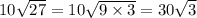 10 \sqrt{27} = 10 \sqrt{9 \times 3} = 30 \sqrt{3}