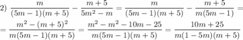 2)~\dfrac{m}{(5m - 1)(m + 5)} - \dfrac{m+5}{5m^2 - m} = \dfrac{m}{(5m - 1)(m + 5)} - \dfrac{m+5}{m(5m - 1)} =\\ \\ = \dfrac{m^2- (m + 5)^2}{m(5m-1)(m+5)} = \dfrac{m^2- m^2 - 10m -25 }{m(5m-1)(m+5)} = \dfrac{ 10m +25 }{m(1-5m)(m+5)}