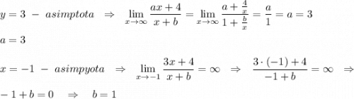 y=3\ -\ asimptota\ \ \Rightarrow \ \ \lim\limits _{x \to \infty}\dfrac{ax+4}{x+b}= \lim\limits _{x \to \infty}\dfrac{a+\frac{4}{x}}{1+\frac{b}{x}}=\dfrac{a}{1}=a=3\\\\a=3\\\\ x=-1\ -\ asimpyota\ \ \Rightarrow \ \ \lim\limits _{x \to -1}\dfrac{3x+4}{x+b}=\infty \ \ \Rightarrow \ \ \dfrac{3\cdot (-1)+4}{-1+b}=\infty \ \ \Rightarrow \\\\-1+b=0\ \ \ \Rightarrow \ \ \ b=1