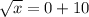 \sqrt{x} =0+10