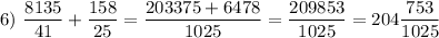 6)~\dfrac{8135}{41}+ \dfrac{158}{25} = \dfrac{203375 +6478 }{1025} =\dfrac{209853}{1025} =204\dfrac{753}{1025}