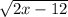 \sqrt{2x - 12}\\