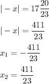 |-x| = 17\dfrac{20}{23}\\\\|-x| = \dfrac{411}{23}\\\\x_1 = -\dfrac{411}{23}\\\\x_2= \dfrac{411}{23}