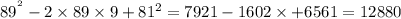 89 {}^{ {}^{2} } - 2 \times 89 \times 9 + 81 {}^{2} = 7921 - 1602 \times + 6561 = 12880