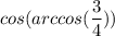 cos(arccos(\dfrac{3}{4}))