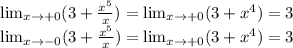 \lim_{x \to +0} (3+\frac{x^5}{x})= \lim_{x \to +0} (3+x^4)= 3\\ \lim_{x \to -0} (3+\frac{x^5}{x})= \lim_{x \to +0} (3+x^4)= 3