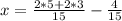 x = \frac{2*5 + 2*3}{15} - \frac{4}{15}