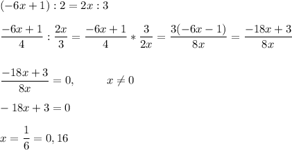 (-6x+1): 2 = 2x : 3\\\\\dfrac{-6x+1}{4} : \dfrac{2x}{3} = \dfrac{-6x+1}{4} * \dfrac{3}{2x}= \dfrac{3(-6x-1)}{8x} = \dfrac{-18x+3}{8x}\\\\\\\dfrac{-18x+3}{8x} = 0, ~~~~~~~~x\neq 0\\\\-18x+3=0\\\\x=\dfrac{1}{6}=0,16