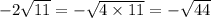 - 2 \sqrt{11} = - \sqrt{4 \times 11} = - \sqrt{44}