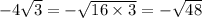 - 4 \sqrt{3} = - \sqrt{16 \times 3} = - \sqrt{48}