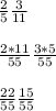 \frac{2}{5} \frac{3}{11} \\\\\frac{2*11}{55} \frac{3*5}{55} \\\\\frac{22}{55} \frac{15}{55}