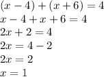 (x - 4) + (x + 6) = 4 \\ x - 4 + x + 6 = 4 \\ 2x + 2 = 4 \\ 2x = 4 - 2 \\ 2x = 2 \\ x = 1