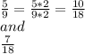 \frac{5}{9}= \frac{5*2}{9*2}=\frac{10}{18} \\ and\\\frac{7}{18}